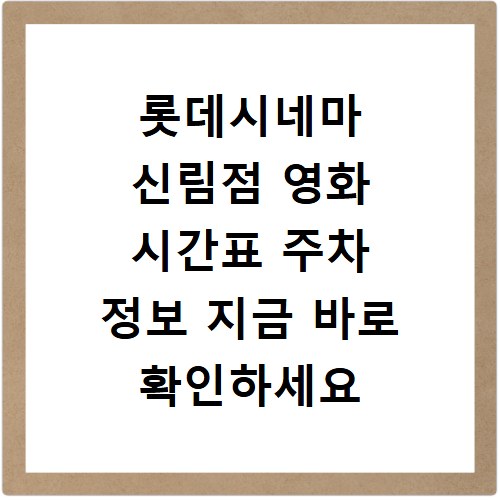 롯데시네마 신림점 영화 시간표 주차 정보 지금 바로 확인하세요