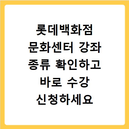 롯데백화점 문화센터 강좌 종류 확인하고 바로 수강 신청하세요