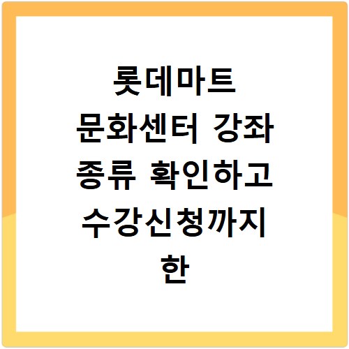 롯데마트 문화센터 강좌 종류 확인하고 수강신청까지 한 번에