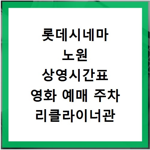 롯데시네마 노원 상영시간표 영화 예매 주차 리클라이너관 정보 총정리