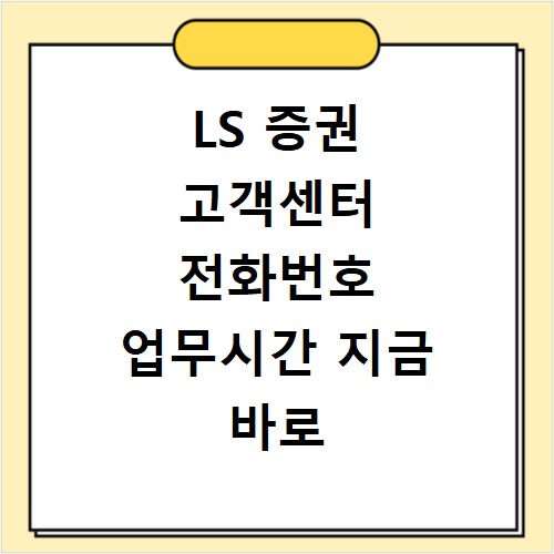 LS 증권 고객센터 전화번호 업무시간 지금 바로 확인하세요