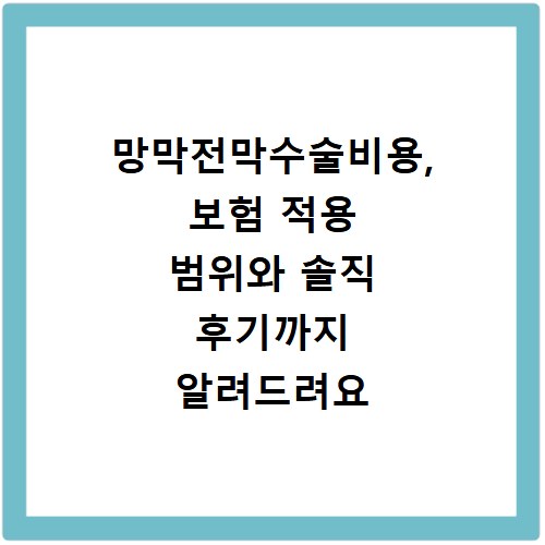 망막전막수술비용, 보험 적용 범위와 솔직 후기까지 알려드려요