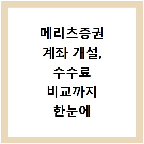 메리츠증권 계좌 개설, 수수료 비교까지 한눈에 확인하세요