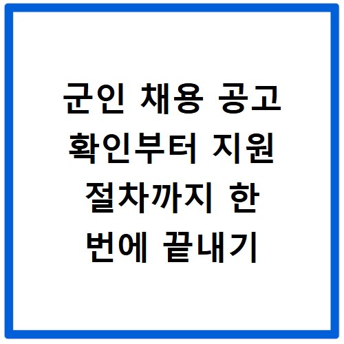 군인 채용 공고 확인부터 지원 절차까지 한 번에 끝내기