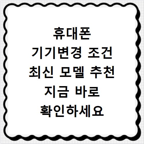 휴대폰 기기변경 조건 최신 모델 추천 지금 바로 확인하세요