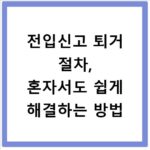 전입신고 퇴거 절차, 혼자서도 쉽게 해결하는 방법