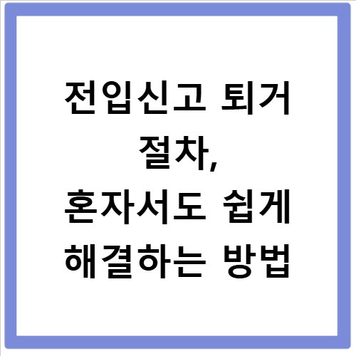 전입신고 퇴거 절차, 혼자서도 쉽게 해결하는 방법