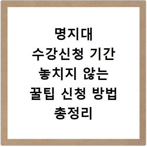 명지대 수강신청 기간 놓치지 않는 꿀팁 신청 방법 총정리