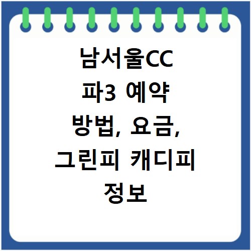 남서울CC 파3 예약 방법, 요금, 그린피 캐디피 정보 총정리
