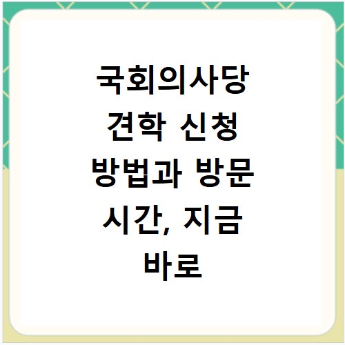 국회의사당 견학 신청 방법과 방문 시간, 지금 바로 확인하세요