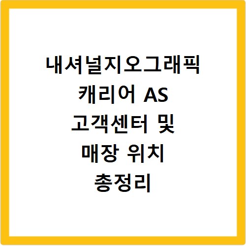 내셔널지오그래픽 캐리어 AS 고객센터 및 매장 위치 총정리