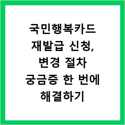 국민행복카드 재발급 신청, 변경 절차 궁금증 한 번에 해결하기