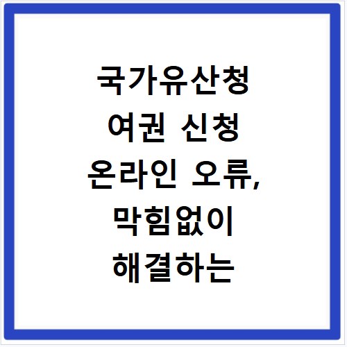 국가유산청 여권 신청 온라인 오류, 막힘없이 해결하는 방법