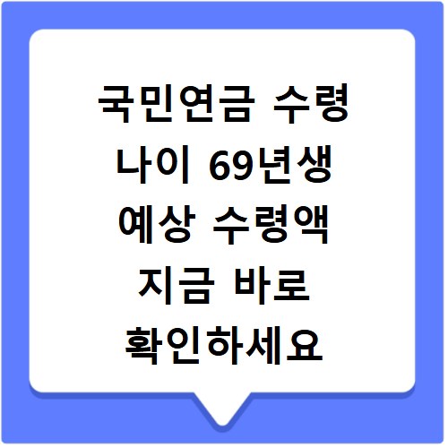 국민연금 수령 나이 69년생 예상 수령액 지금 바로 확인하세요