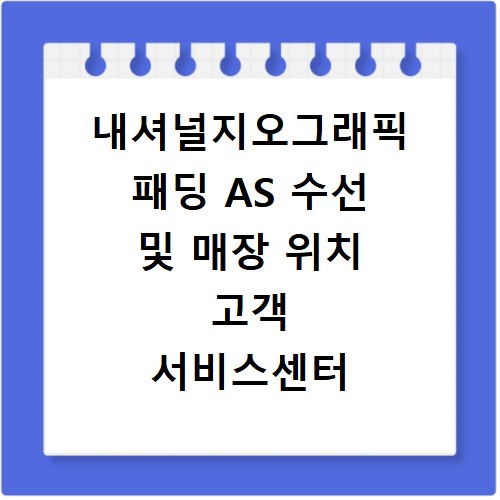 내셔널지오그래픽 패딩 AS 수선 및 매장 위치 고객 서비스센터 전화번호 안내