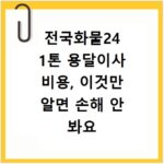 전국화물24 1톤 용달이사 비용, 이것만 알면 손해 안 봐요