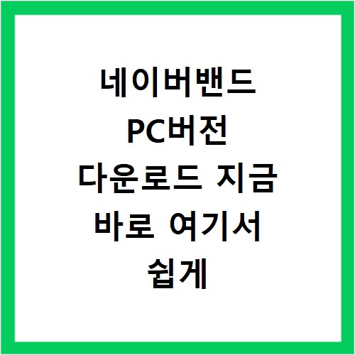 네이버밴드 PC버전 다운로드 지금 바로 여기서 쉽게 해결해요