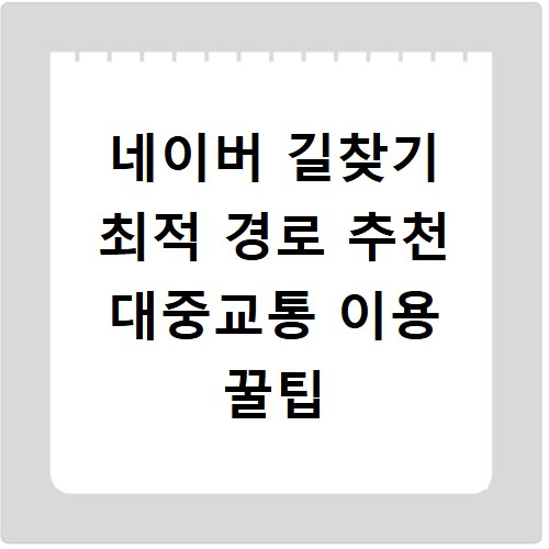 네이버 길찾기 최적 경로 추천 대중교통 이용 꿀팁