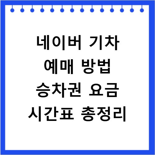 네이버 기차 예매 방법 승차권 요금 시간표 총정리