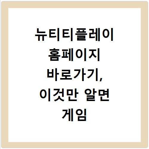 뉴티티플레이 홈페이지 바로가기, 이것만 알면 게임 끝나요