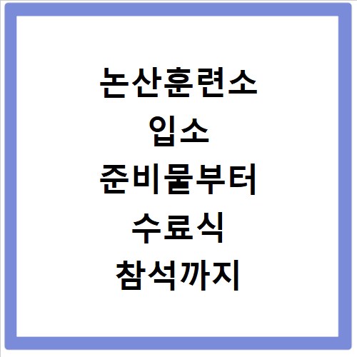논산훈련소 입소 준비물부터 수료식 참석까지 한 번에 해결해요