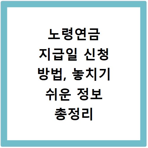 노령연금 지급일 신청 방법, 놓치기 쉬운 정보 총정리