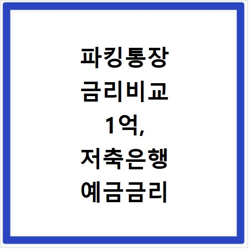 파킹통장 금리비교 1억, 저축은행 예금금리 비교 분석 꿀팁