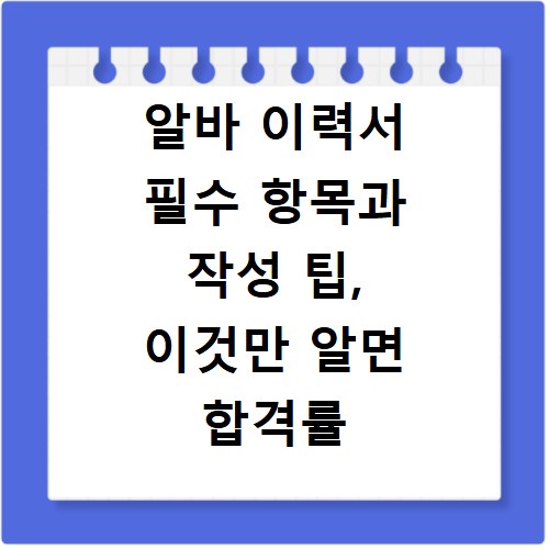 알바 이력서 필수 항목과 작성 팁, 이것만 알면 합격률 UP