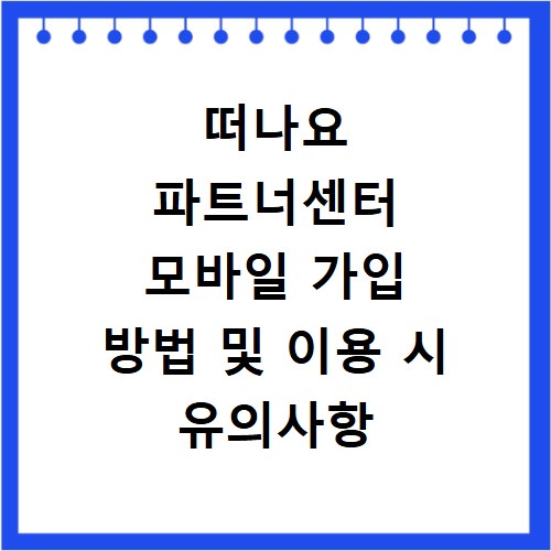 떠나요 파트너센터 모바일 가입 방법 및 이용 시 유의사항 알아보기