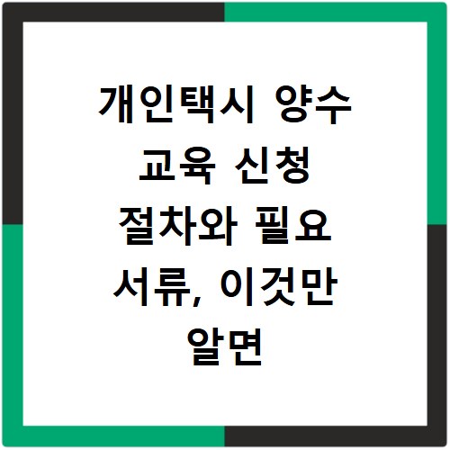 개인택시 양수 교육 신청 절차와 필요 서류, 이것만 알면 끝나요
