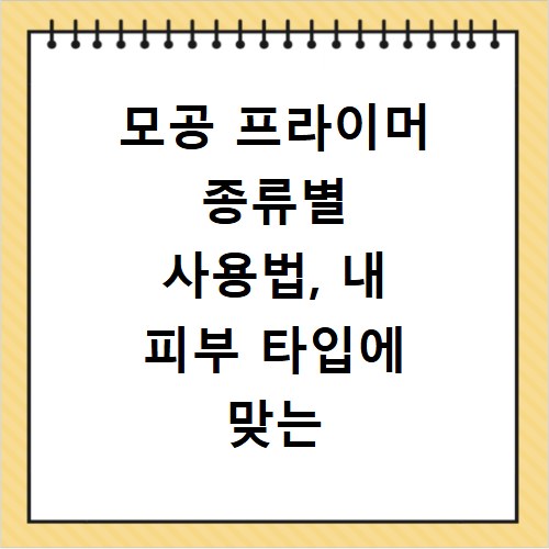 모공 프라이머 종류별 사용법, 내 피부 타입에 맞는 인생템 찾기