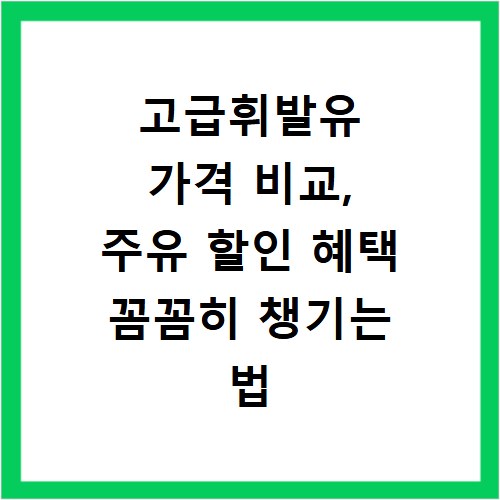 고급휘발유 가격 비교, 주유 할인 혜택 꼼꼼히 챙기는 법