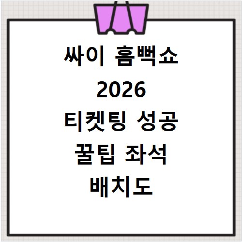 싸이 흠뻑쇼 2026 티켓팅 성공 꿀팁 좌석 배치도 미리 확인하세요