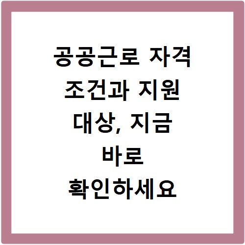 공공근로 자격 조건과 지원 대상, 지금 바로 확인하세요