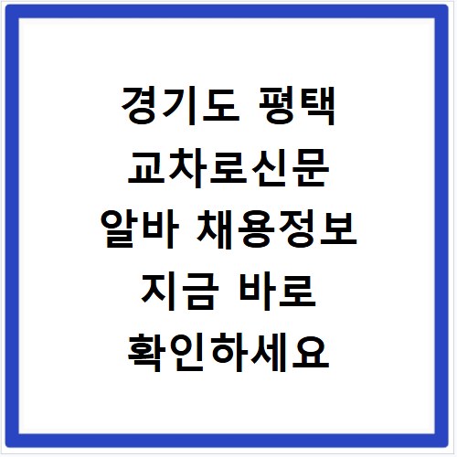 경기도 평택 교차로신문 알바 채용정보 지금 바로 확인하세요