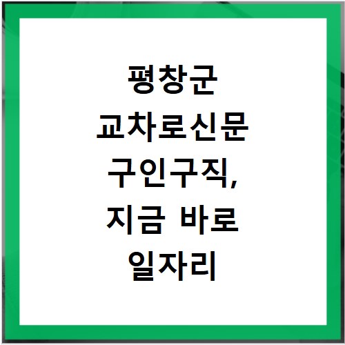 평창군 교차로신문 구인구직, 지금 바로 일자리 확인하세요