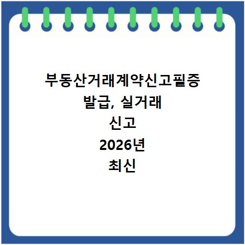 부동산거래계약신고필증 발급, 실거래 신고 2026년 최신 방법
