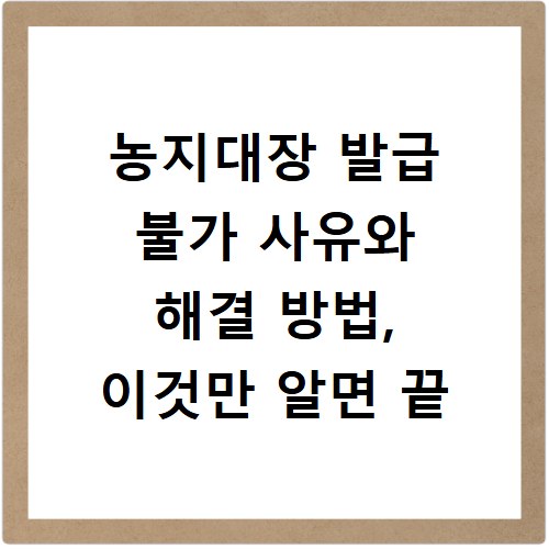 농지대장 발급 불가 사유와 해결 방법, 이것만 알면 끝