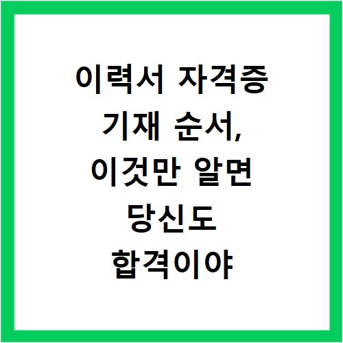이력서 자격증 기재 순서, 이것만 알면 당신도 합격이야