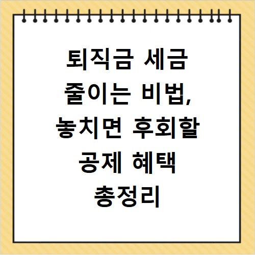 퇴직금 세금 줄이는 비법, 놓치면 후회할 공제 혜택 총정리