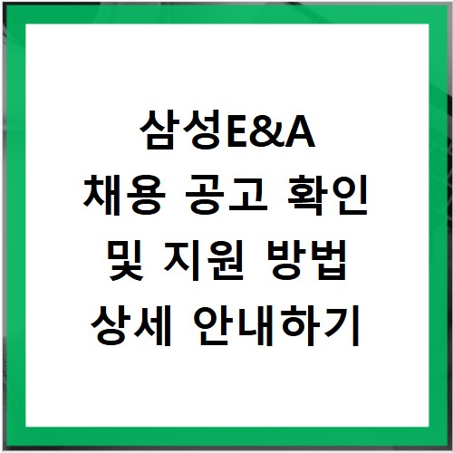 삼성E&A 채용 공고 확인 및 지원 방법 상세 안내하기