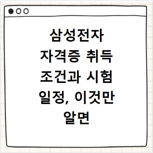 삼성전자 자격증 취득 조건과 시험 일정, 이것만 알면 끝