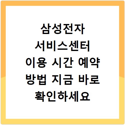 삼성전자 서비스센터 이용 시간 예약 방법 지금 바로 확인하세요