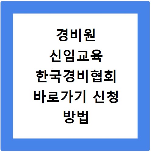 경비원 신임교육 한국경비협회 바로가기 신청 방법