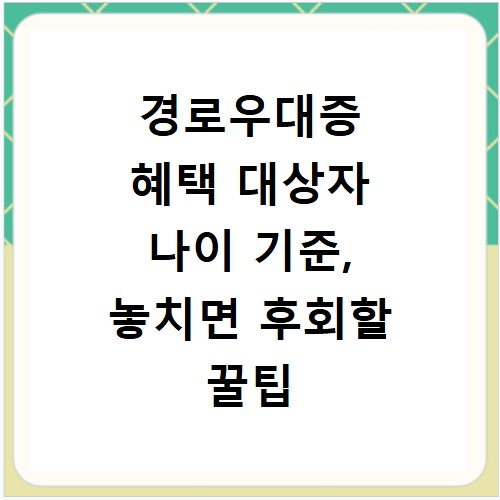 경로우대증 혜택 대상자 나이 기준, 놓치면 후회할 꿀팁 확인