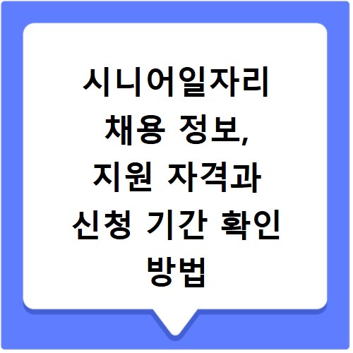 시니어일자리 채용 정보, 지원 자격과 신청 기간 확인 방법