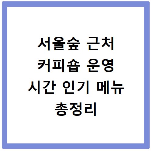 서울숲 근처 커피숍 운영 시간 인기 메뉴 총정리