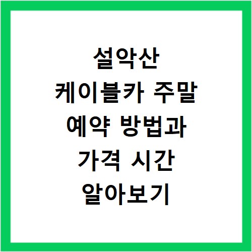 설악산 케이블카 주말 예약 방법과 가격 시간 알아보기