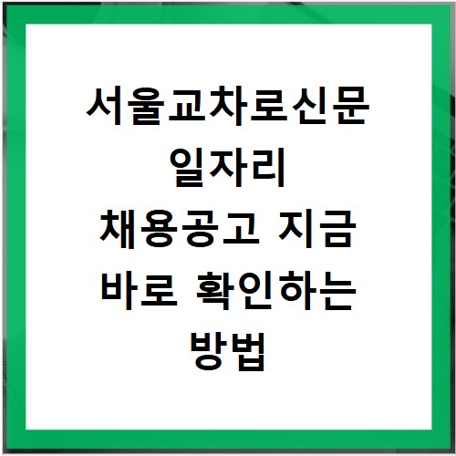 서울교차로신문 일자리 채용공고 지금 바로 확인하는 방법