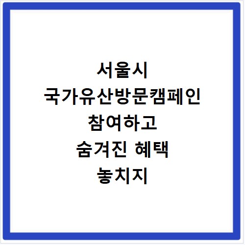 서울시 국가유산방문캠페인 참여하고 숨겨진 혜택 놓치지 마세요